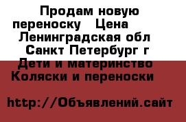 Продам новую переноску › Цена ­ 400 - Ленинградская обл., Санкт-Петербург г. Дети и материнство » Коляски и переноски   